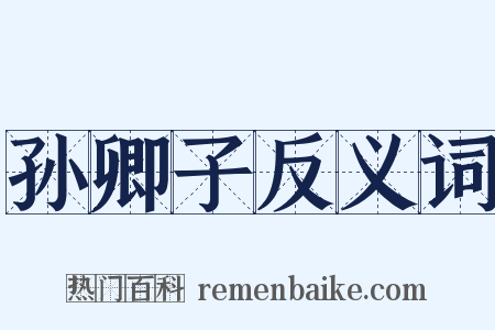 孙卿子反义词是什么意思的图片